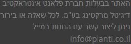 האתר בבעלות חברת פלארנט אינמטראקטיב דיגיטל מרקטינג בע"מ. לכל שאלה או בירור ניתן ליצור קשר עם החנות במייל info@planti.co.il